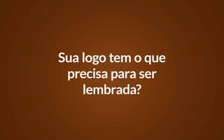 Sua logo tem o que
 precisa para ser
    lembrada?
 