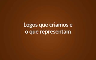Logos que criamos e
 o que representam
 