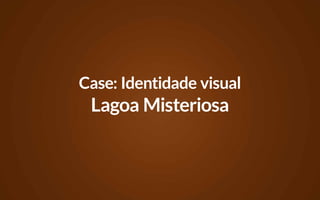 Case: Identidade visual
 Lagoa Misteriosa
 