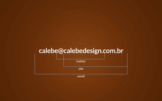 calebe@calebedesign.com.br
           twitter

            site

           email
 