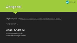 Obrigado!
Artigo completo em http://www.wpcollege.com.br/criando-banco-de-dados/
Atenciosamente,
Sidnei Andrade
www.wpcollege.com.br
contato@wpcollege.com.br
 