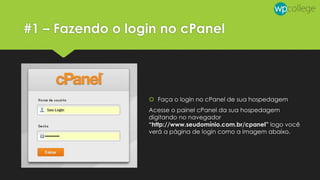 #1 – Fazendo o login no cPanel
 Faça o login no cPanel de sua hospedagem
Acesse o painel cPanel da sua hospedagem
digitando no navegador
“http://www.seudomínio.com.br/cpanel” logo você
verá a página de login como a imagem abaixo.
 