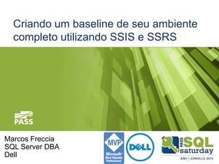 Criando um baseline de seu ambiente
completo utilizando SSIS e SSRS
Marcos Freccia
SQL Server DBA
Dell
 