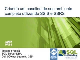 Criando um baseline de seu ambiente
completo utilizando SSIS e SSRS
Marcos Freccia
SQL Server DBA
Dell | Owner Learning 365
 