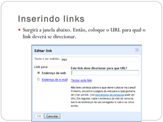 Inserindo links Surgirá a janela abaixo. Então, coloque o URL para qual o link deverá se direcionar. 