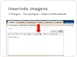 Inserindo imagens Postagem – Nova postagem – Clique no botão indicado  
