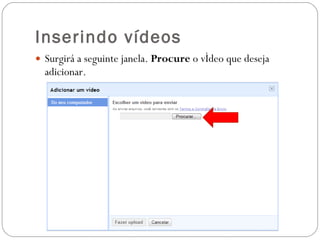 Inserindo vídeos Surgirá a seguinte janela.  Procure  o vídeo que deseja adicionar. 