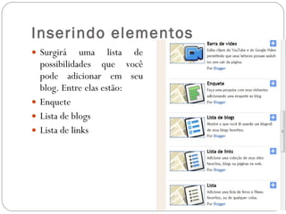 Inserindo elementos  Surgirá uma lista de possibilidades que você pode adicionar em seu blog. Entre elas estão: Enquete Lista de blogs Lista de links 
