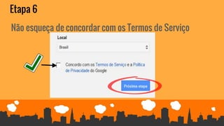 Etapa 6
Não esqueça de concordar com os Termos de Serviço
 