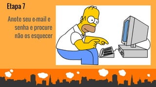 Etapa 7
Anote seu e-mail e
senha e procure
não os esquecer
 
