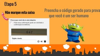 Etapa 5
Preencha o código gerado para prova
que você é um ser humano
Não marque esta caixa
 