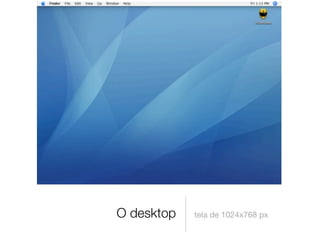 O desktop   tela de 1024x768 px
 