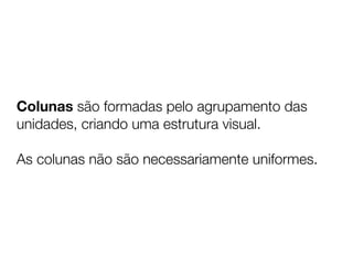 Colunas são formadas pelo agrupamento das
unidades, criando uma estrutura visual.

As colunas não são necessariamente uniformes.
 
