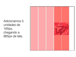 Adicionamos 5
unidades de
165px,
chegando a
865px de tela.
 