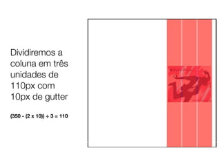 Dividiremos a
coluna em três
unidades de
110px com
10px de gutter

(350 - (2 x 10)) ÷ 3 = 110
 