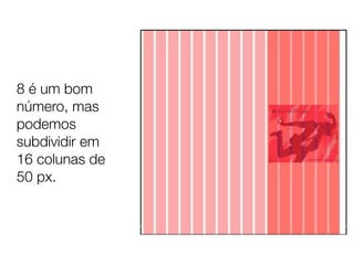 8 é um bom
número, mas
podemos
subdividir em
16 colunas de
50 px.
 