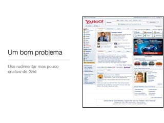 Um bom problema
Uso rudimentar mas pouco
criativo do Grid
 