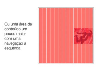 Ou uma área de
conteúdo um
pouco maior
com uma
navegação a
esquerda
 