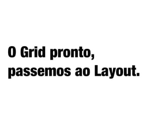 O Grid pronto,
passemos ao Layout.
 