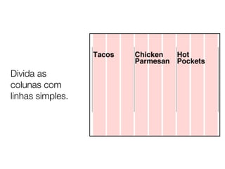 Divida as
colunas com
linhas simples.
 