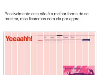 Possivelmente esta não é a melhor forma de se
mostrar, mas ﬁcaremos com ela por agora.
 