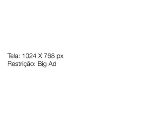 Tela: 1024 X 768 px
Restrição: Big Ad
 