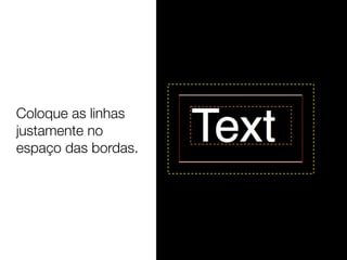 Coloque as linhas
justamente no
espaço das bordas.
 