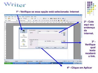 1º - Verifique se essa opção está selecionada: Internet



                                                          2º - Cole
                                                          aqui seu
                                                          endereço
                                                          da
                                                          internet.


                                                                  3º -
                                                           Verifique
                                                                qual
                                                               texto
                                                           receberá
                                                              o link.



                                            4º - Clique em Aplicar
 