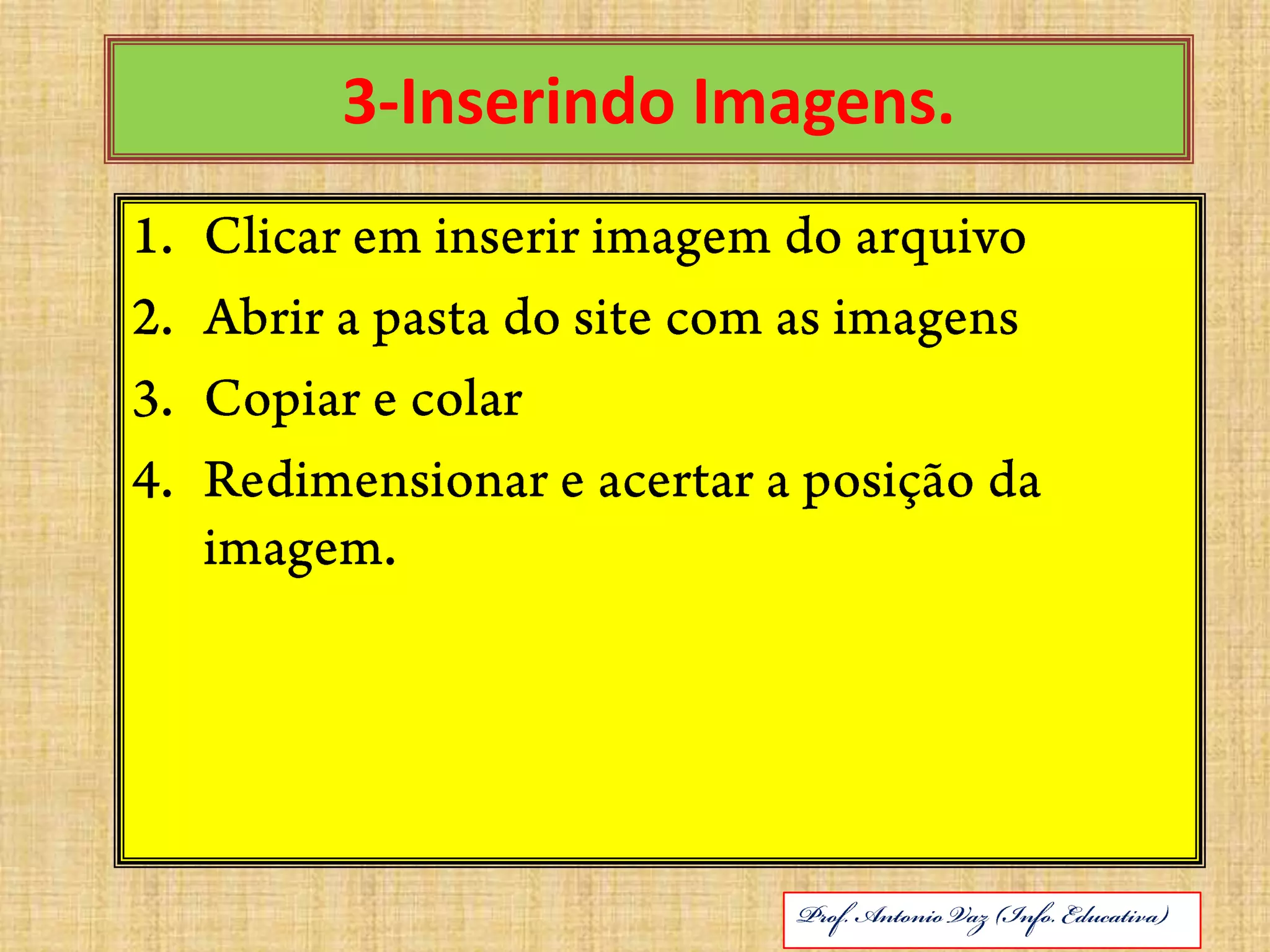 3-Inserindo Imagens.Clicar em inserir imagem do arquivoAbrir a pasta do site com as imagensCopiar e colarRedimensionar e acertar a posição da imagem.ABRIL DE 2010Prof. Antonio Vaz (Info. Educativa)