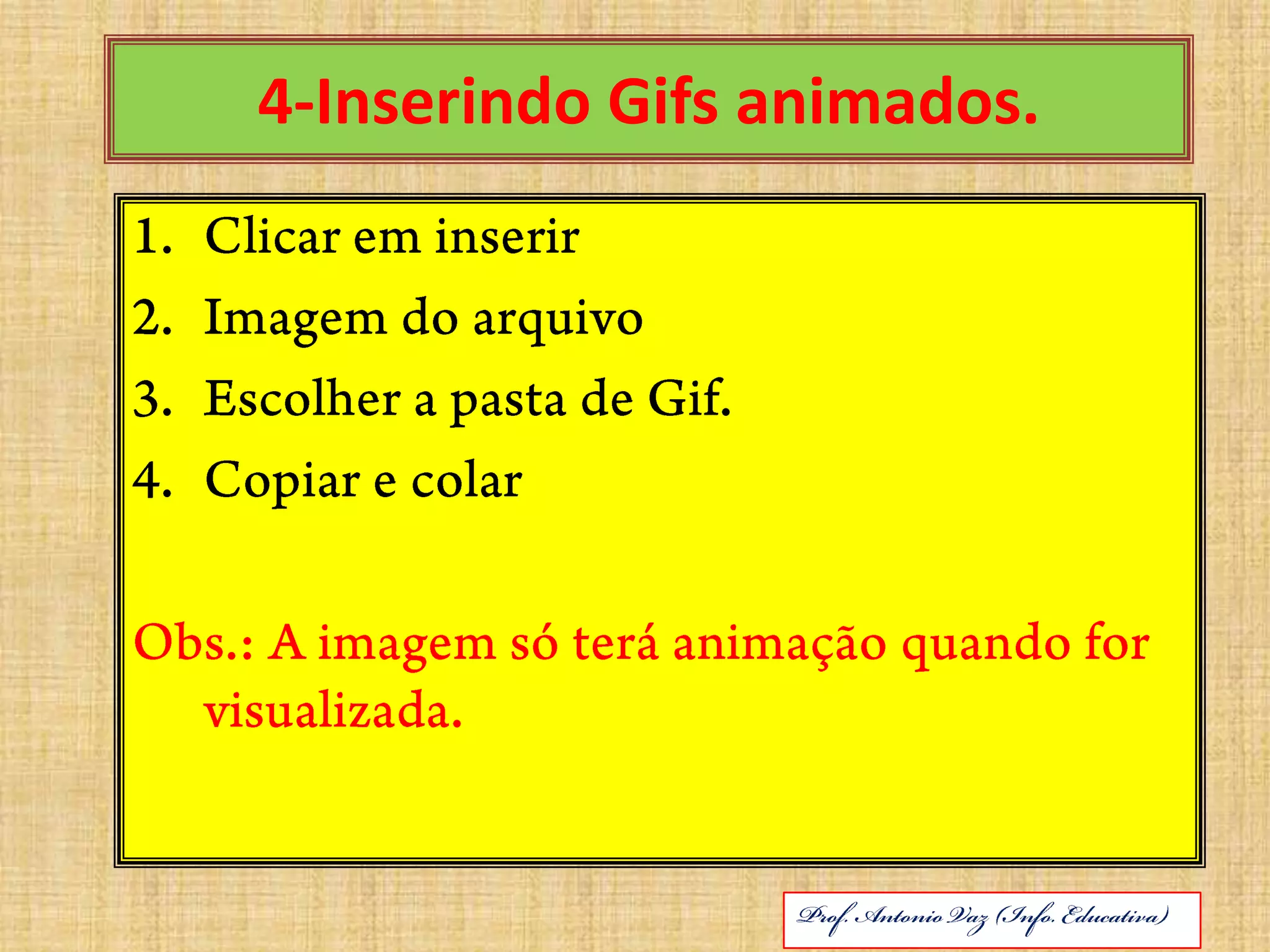 4-Inserindo Gifs animados.Clicar em inserir Imagem do arquivoEscolher a pasta de Gif.Copiar e colarObs.: A imagem só terá animação quando for visualizada.ABRIL DE 2010Prof. Antonio Vaz (Info. Educativa)