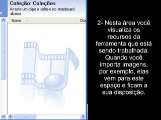 2- Nesta área você visualiza os recursos da ferramenta que está sendo trabalhada. Quando você importa imagens, por exemplo, elas vem para este espaço e ficam a sua disposição. 