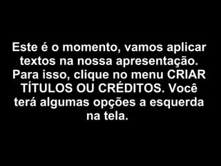 Este é o momento, vamos aplicar textos na nossa apresentação. Para isso, clique no menu CRIAR TÍTULOS OU CRÉDITOS. Você terá algumas opções a esquerda na tela.   