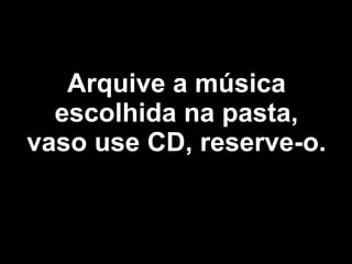 Arquive a música escolhida na pasta, vaso use CD, reserve-o. 