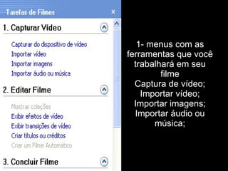 1- menus com as ferramentas que você trabalhará em seu filme Captura de vídeo; Importar vídeo; Importar imagens; Importar áudio ou música; 