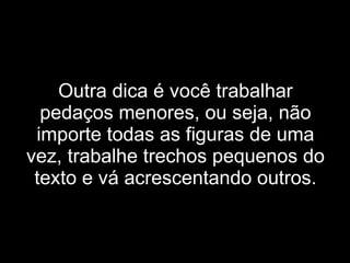 Outra dica é você trabalhar pedaços menores, ou seja, não importe todas as figuras de uma vez, trabalhe trechos pequenos do texto e vá acrescentando outros. 