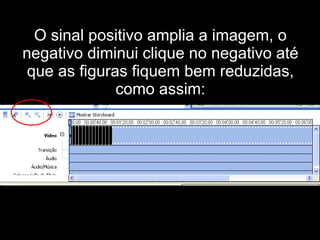 O sinal positivo amplia a imagem, o negativo diminui clique no negativo até que as figuras fiquem bem reduzidas, como assim: 