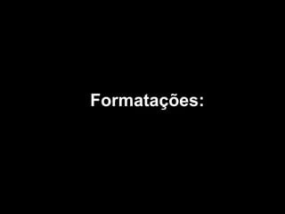 Formatações: 