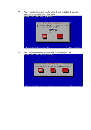 VI.    Para a instalação é necessário escolher o local de onde será a base de arquivos
       de instalação, sendo neste caso “Local Media”.




VII.   Para a instalação de pacotes adicionais no XCP, escolha a opção “Yes”.
 