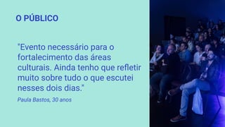 O PÚBLICO
"Evento necessário para o
fortalecimento das áreas
culturais. Ainda tenho que reﬂetir
muito sobre tudo o que escutei
nesses dois dias."
Paula Bastos, 30 anos
 