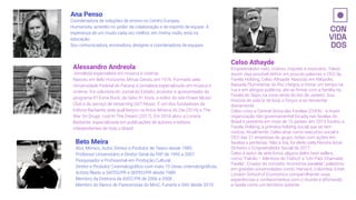 Alessandro Andreola
Jornalista especialista em música e cinema.
Nasceu em Belo Horizonte, Minas Gerais, em 1976. Formado pela
Universidade Federal do Paraná, é jornalista especializado em música e
cinema. Foi colunista do Jornal do Estado, produtor e apresentador do
programa 91 Extra Rock, da rádio 91 Rock, e editor do site Power Music
Club e do serviço de streaming GVT Music. É um dos fundadores da
Editora Barbante, pela qual lançou os livros Música do Dia (2016) e The
War On Drugs: Lost In The Dream (2017). Em 2018 abriu a Livraria
Barbante, especializada em publicações de autores e editora
independentes de todo o Brasil.
Ana Penso
Coordenadora de soluções de ensino no Centro Europeu
Humanista, acredito no poder da colaboração e do espírito de equipe. A
esperança de um mudo cada vez melhor, em minha visão, está na
educação.
Sou comunicadora, ensinadora, designer e coordenadora de equipes.
Beto Meira
Ator, Mímico, Autor, Diretor e Produtor de Teatro desde 1985.
Professor Universitário e Diretor Geral da FAP de 1995 a 2007.
Pesquisador e Proﬁssional em Produção Cultural.
Diretor e Produtor Cinematográﬁco com mais 10 obras cinematográﬁcas.
Artista ﬁliado a SATED/PR e SEPED/PR desde 1989.
Membro da Diretoria da AVEC/PR de 2006 a 2008.
Membro do Banco de Pareceristas do MinC, Funarte e SAV desde 2010
Celso Athayde
Empreendedor nato, criativo, inquieto e visionário. Talvez
assim seja possível deﬁnir em poucas palavras o CEO da
Favela Holding, Celso Athayde. Nascido em Nilópolis,
Baixada Fluminense do Rio, chegou a morar um tempo na
rua e em abrigos públicos, até se ﬁrmar com a família na
Favela do Sapo, na zona oeste do Rio de Janeiro. Sua
história de vida (e de luta) o forçou a se reinventar
diariamente.
Celso criou a Central Única das Favelas (CUFA) - a maior
organização não governamental focada nas favelas do
Brasil e presente em mais de 15 países. em 2013 fundou a
Favela Holding, a primeira holding social que se tem
notícia. Atualmente, Celso atua como executivo social e
CEO das 21 empresas do grupo, todas com ações em
favelas e periferias. Não à toa, foi eleito pela Revista Istoé
Dinheiro o Empreendedor Social de 2017.
Celso é autor de sete livros, alguns deles best-sellers,
como “Falcão – Meninos do Tráﬁco” e “Um País Chamado
Favela”. Criador do conceito “economia paralela”, palestrou
em grandes universidades como, Harvard, Columbia, Emet,
London School of Economics compartilhando suas
experiências e conhecimentos com o mundo e aﬁrmando
a favela como um território potente.
 