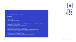 Crianomics, 19 e 20 de setembro 2019
Realização
Escritório de Criação
Mucha Tinta
Tertúlia Produções Culturais
Ramiro Pissetti, Raquel Valença e Rosângela Souza Araújo – Organização e curadoria
Fredy Kowertz – Diretor Geral
Michelle Gutmann – Diretora de comunicação
Giusy de Luca – Direção de Marketing
Bernardo Bravo – Coordenador de Logística
Adriane Perin, Maxmiliam Santos e Felipe Almeida – Assessoria de imprensa
Camila Hara – Produção de Conteúdo e gestão de redes sociais
Carol Winter – Produção audiovisual
Henrique Martins – Programação visual
Vanessa Barbosa dos Santos – Direção editorial e diagramação
Festival CriaNomics, 2019.
 