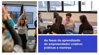 As fases de aprendizado
do empreendedor criativo:
práticas e mantras
 