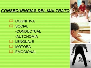 CONSECUENCIAS DEL MALTRATO COGNITIVA SOCIAL -CONDUCTUAL -AUTONOMIA LENGUAJE MOTORA EMOCIONAL 