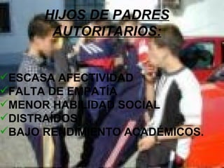ESCASA AFECTIVIDAD FALTA DE EMPATÍA MENOR HABILIDAD SOCIAL DISTRAÍDOS BAJO RENDIMIENTO ACADÉMICOS. HIJOS DE PADRES AUTORITARIOS: 