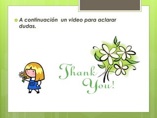  A continuación un video para aclarar 
dudas. 
