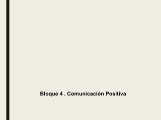 Bloque 4 . Comunicación Positiva
 