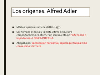Los orígenes.Alfred Adler
■ Médico y psiquiatra vienés (1870-1937).
■ Ser humano es social y la meta última de nuestro
com...