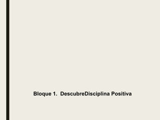 Bloque 1. DescubreDisciplina Positiva
 