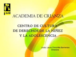 ACADEMIA DE CRIANZA
CENTRO DE CULTURA
DE DERECHOS DE LA NIÑEZ
Y LA ADOLESCENCIA

Licda. Laura Chinchilla Barrientos
Directora

 