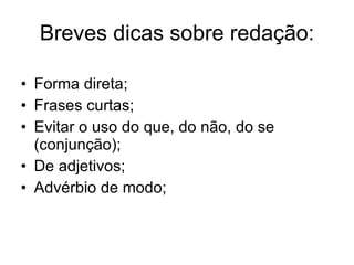Breves dicas sobre redação: Forma direta; Frases curtas; Evitar o uso do que, do não, do se (conjunção); De adjetivos; Advérbio de modo; 